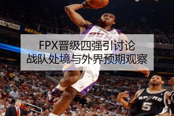 FPX晋级四强引讨论 战队处境与外界预期观察