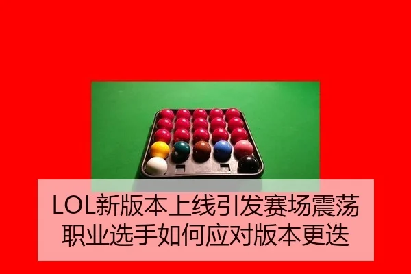 LOL新版本上线引发赛场震荡 职业选手如何应对版本更迭